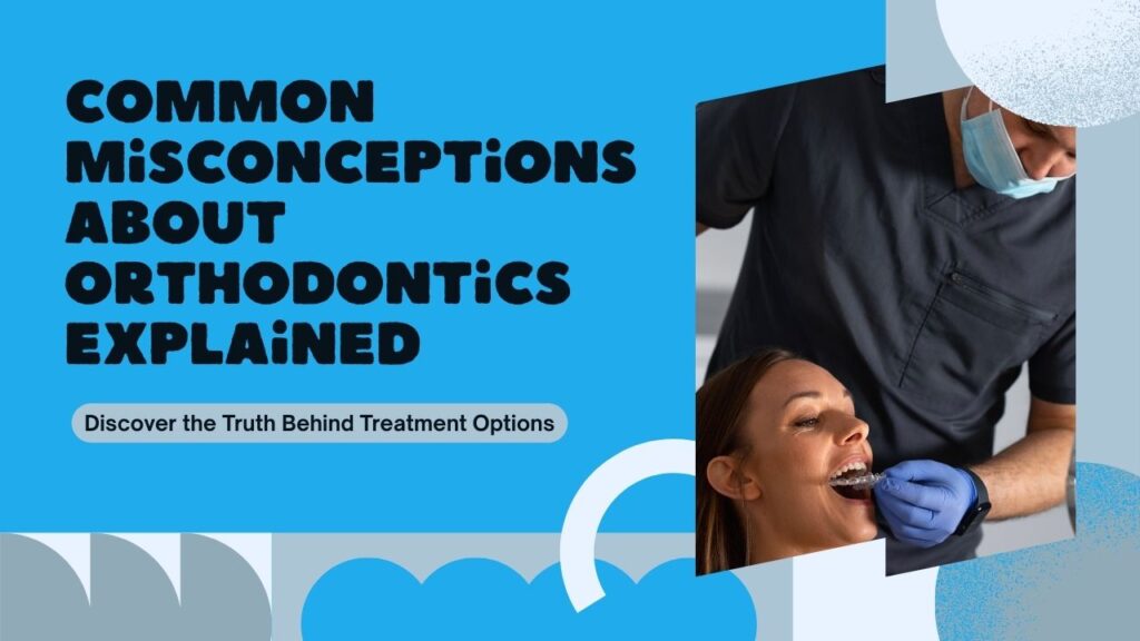 Common Misconceptions About Orthodontic Treatments: What Experts Say?